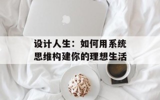 设计人生：如何用系统思维构建你的理想生活