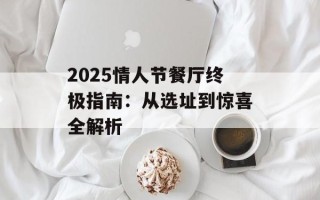 2025情人节餐厅终极指南：从选址到惊喜全解析