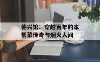 德兴馆：穿越百年的本帮菜传奇与烟火人间