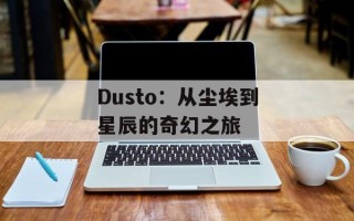 Dusto：从尘埃到星辰的奇幻之旅