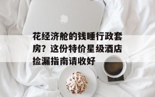 花经济舱的钱睡行政套房？这份特价星级酒店捡漏指南请收好