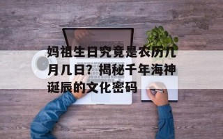 妈祖生日究竟是农历几月几日？揭秘千年海神诞辰的文化密码