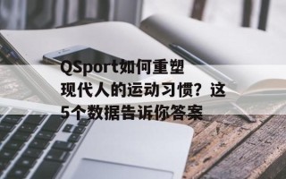 QSport如何重塑现代人的运动习惯？这5个数据告诉你答案