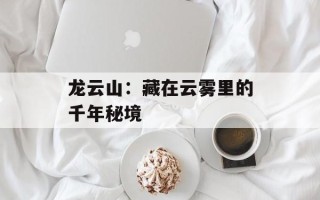 龙云山：藏在云雾里的千年秘境