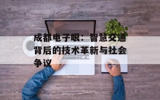 成都电子眼：智慧交通背后的技术革新与社会争议