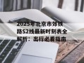 2025年北京市郊铁路S2线最新时刻表全解析：出行必看指南