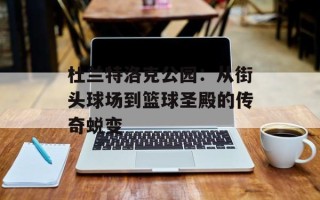 杜兰特洛克公园：从街头球场到篮球圣殿的传奇蜕变