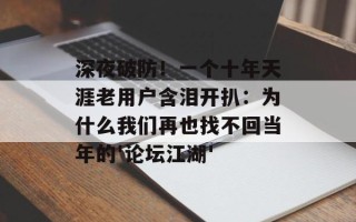深夜破防！一个十年天涯老用户含泪开扒：为什么我们再也找不回当年的'论坛江湖'