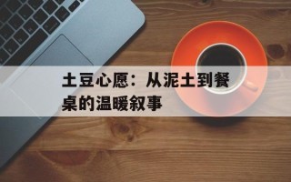 土豆心愿：从泥土到餐桌的温暖叙事