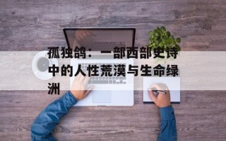 孤独鸽：一部西部史诗中的人性荒漠与生命绿洲