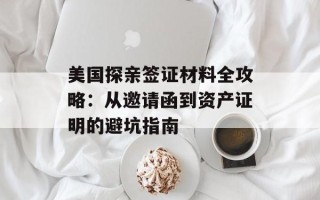 美国探亲签证材料全攻略：从邀请函到资产证明的避坑指南