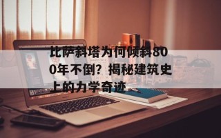 比萨斜塔为何倾斜800年不倒？揭秘建筑史上的力学奇迹
