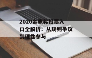 2020金鹰奖投票入口全解析：从规则争议到理性参与