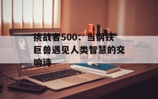 挑战者500：当钢铁巨兽遇见人类智慧的交响诗