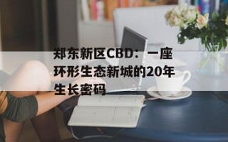 郑东新区CBD：一座环形生态新城的20年生长密码