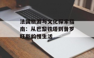 法国旅游与文化探索指南：从巴黎铁塔到普罗旺斯的慢生活