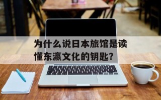 为什么说日本旅馆是读懂东瀛文化的钥匙？