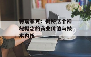 特瑞菲克：揭秘这个神秘概念的商业价值与技术内核
