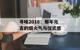 寻味2018：那年元宵的烟火气与仪式感