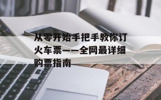 从零开始手把手教你订火车票——全网最详细购票指南