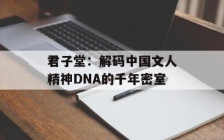 君子堂：解码中国文人精神DNA的千年密室