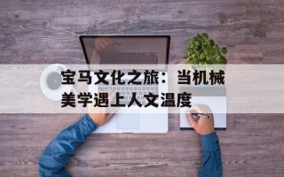 宝马文化之旅：当机械美学遇上人文温度