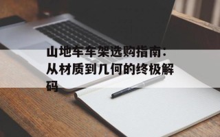 山地车车架选购指南：从材质到几何的终极解码