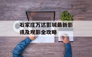 石家庄万达影城最新影讯及观影全攻略