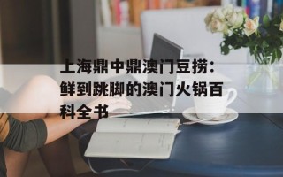上海鼎中鼎澳门豆捞：鲜到跳脚的澳门火锅百科全书