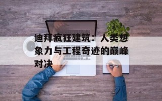迪拜疯狂建筑：人类想象力与工程奇迹的巅峰对决