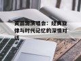 黄品源演唱会：经典旋律与时代记忆的深情对话