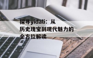 探寻yidali：从历史瑰宝到现代魅力的全方位解读
