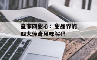 皇家四甜心：甜品界的四大传奇风味解码