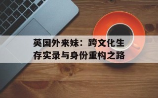 英国外来妹：跨文化生存实录与身份重构之路
