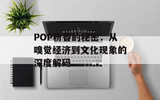 POP粉香的秘密：从嗅觉经济到文化现象的深度解码