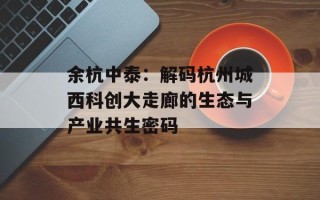 余杭中泰：解码杭州城西科创大走廊的生态与产业共生密码