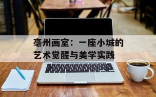亳州画室：一座小城的艺术觉醒与美学实践
