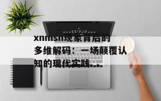 xnmsn现象背后的多维解码：一场颠覆认知的现代实践