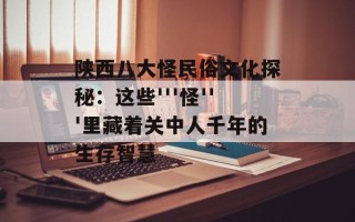 陕西八大怪民俗文化探秘：这些'''怪'''里藏着关中人千年的生存智慧