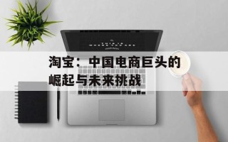 淘宝：中国电商巨头的崛起与未来挑战