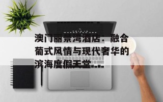 澳门丽景湾酒店：融合葡式风情与现代奢华的滨海度假天堂