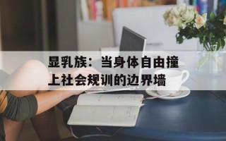 显乳族：当身体自由撞上社会规训的边界墙