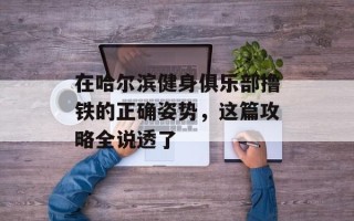 在哈尔滨健身俱乐部撸铁的正确姿势，这篇攻略全说透了