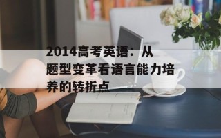 2014高考英语：从题型变革看语言能力培养的转折点