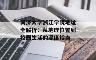 同济大学浙江学院地址全解析：从地理位置到校园生活的深度指南