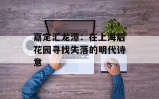 嘉定汇龙潭：在上海后花园寻找失落的明代诗意
