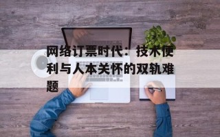 网络订票时代：技术便利与人本关怀的双轨难题