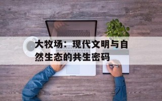 大牧场：现代文明与自然生态的共生密码