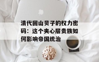 清代固山贝子的权力密码：这个夹心层贵族如何影响帝国统治