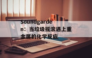 Soundgarden：当垃圾摇滚遇上重金属的化学反应
